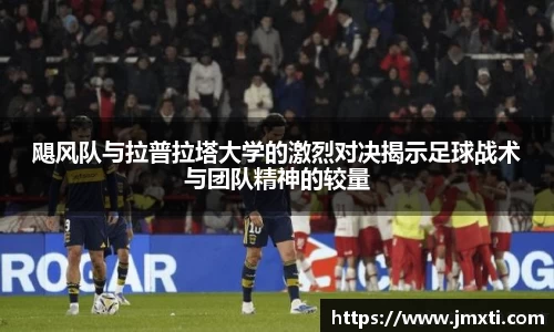 飓风队与拉普拉塔大学的激烈对决揭示足球战术与团队精神的较量