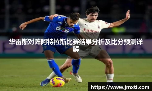 华雷斯对阵阿特拉斯比赛结果分析及比分预测详解
